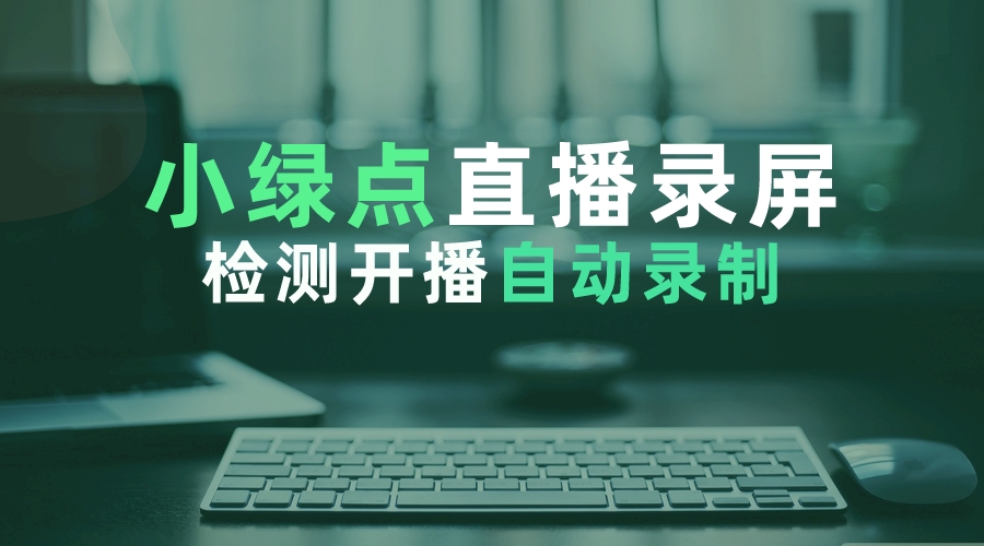 小绿点直播录屏支持抖音快手直播录制4.1.3.7版 可选清晰度 开播即录 无人值守 自动录制-卖家参谋